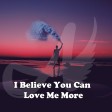 I Believe You Can Love Me More